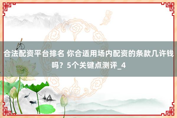 合法配资平台排名 你合适用场内配资的条款几许钱吗？5个关键点测评_4