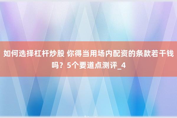 如何选择杠杆炒股 你得当用场内配资的条款若干钱吗？5个要道点测评_4