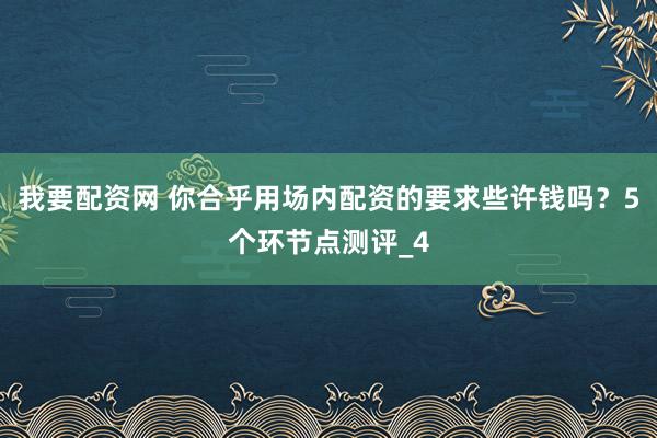 我要配资网 你合乎用场内配资的要求些许钱吗？5个环节点测评_4