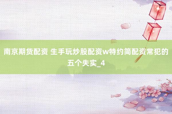 南京期货配资 生手玩炒股配资w特约简配资常犯的五个失实_4