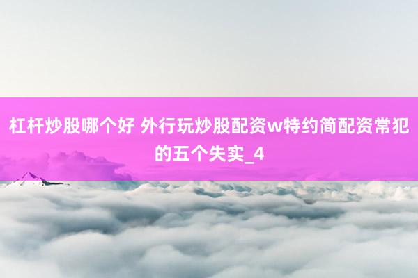 杠杆炒股哪个好 外行玩炒股配资w特约简配资常犯的五个失实_4