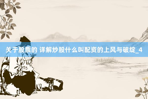 关于股票的 详解炒股什么叫配资的上风与破绽_4