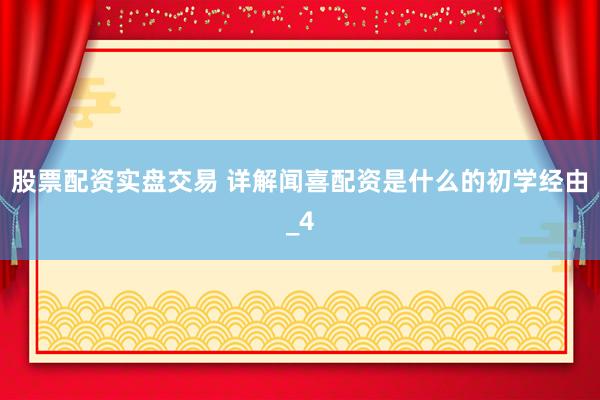 股票配资实盘交易 详解闻喜配资是什么的初学经由_4
