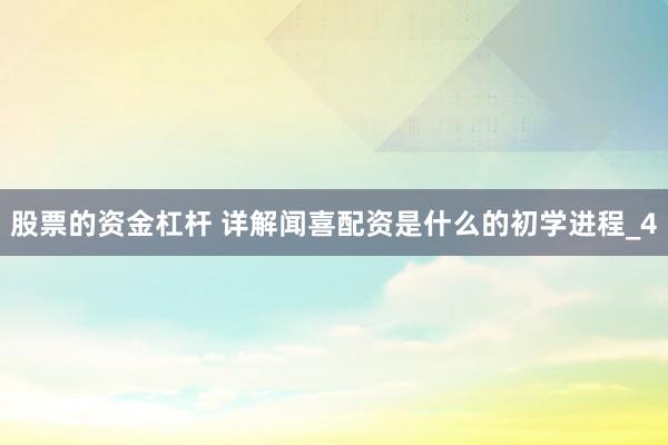 股票的资金杠杆 详解闻喜配资是什么的初学进程_4