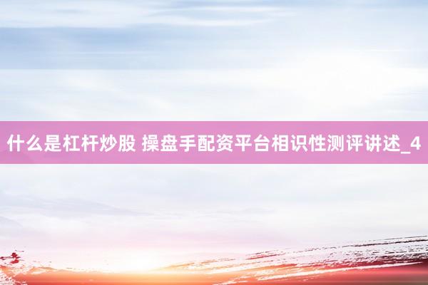 什么是杠杆炒股 操盘手配资平台相识性测评讲述_4