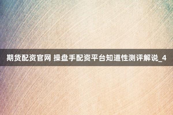 期货配资官网 操盘手配资平台知道性测评解说_4