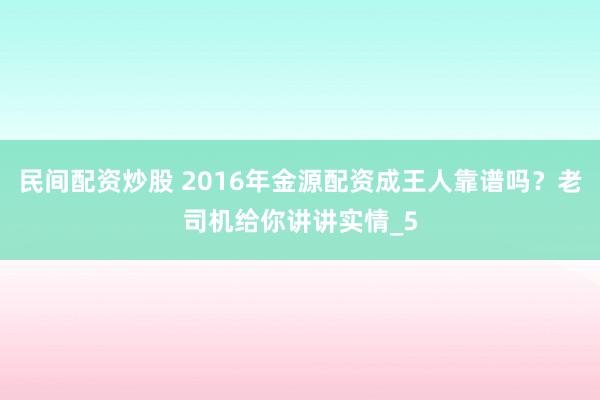 民间配资炒股 2016年金源配资成王人靠谱吗？老司机给你讲讲实情_5