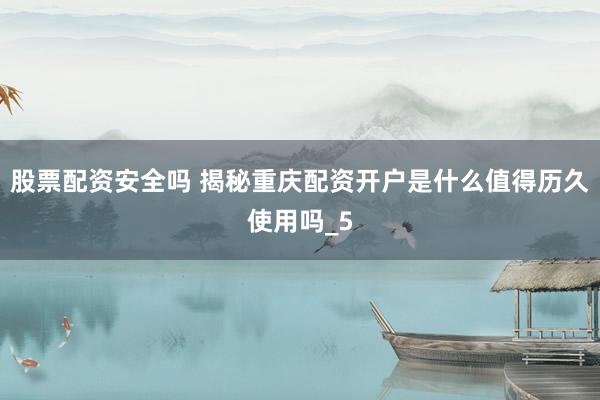 股票配资安全吗 揭秘重庆配资开户是什么值得历久使用吗_5