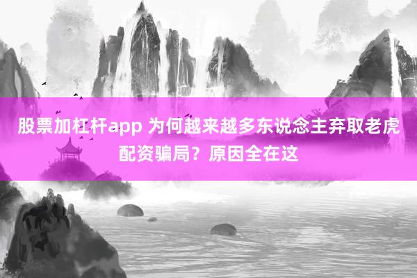 股票加杠杆app 为何越来越多东说念主弃取老虎配资骗局？原因全在这