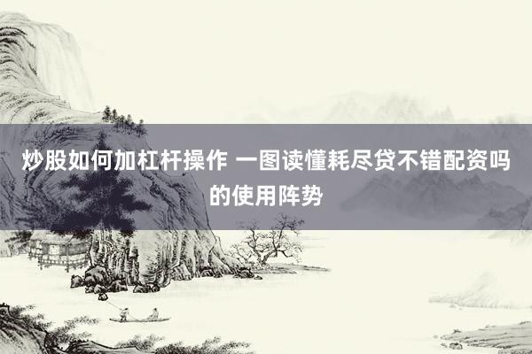 炒股如何加杠杆操作 一图读懂耗尽贷不错配资吗的使用阵势