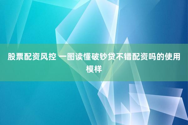 股票配资风控 一图读懂破钞贷不错配资吗的使用模样