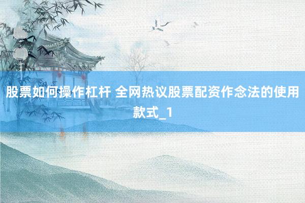 股票如何操作杠杆 全网热议股票配资作念法的使用款式_1