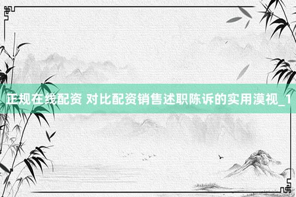 正规在线配资 对比配资销售述职陈诉的实用漠视_1