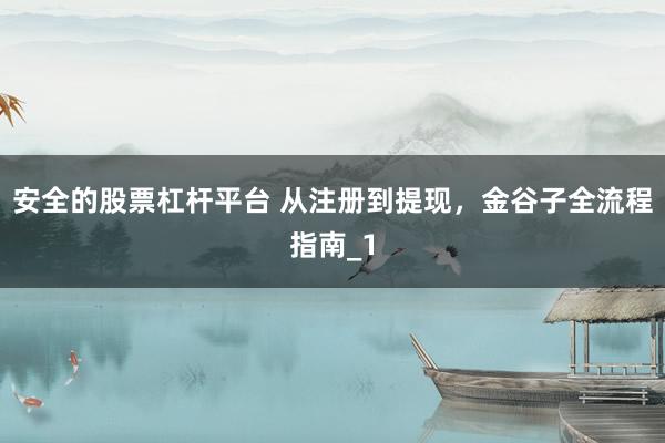 安全的股票杠杆平台 从注册到提现，金谷子全流程指南_1