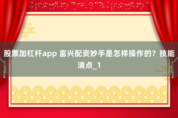 股票加杠杆app 富兴配资妙手是怎样操作的？技能清点_1