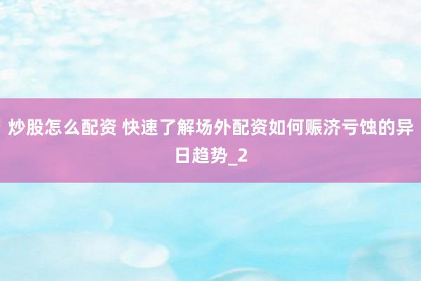 炒股怎么配资 快速了解场外配资如何赈济亏蚀的异日趋势_2