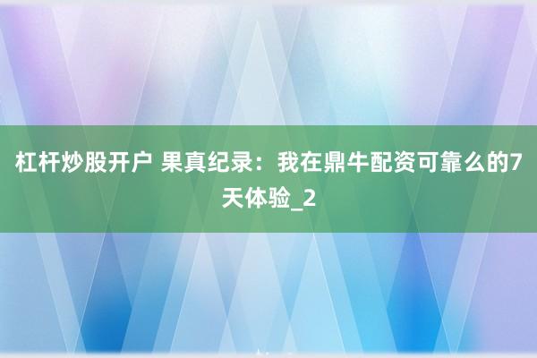 杠杆炒股开户 果真纪录：我在鼎牛配资可靠么的7天体验_2