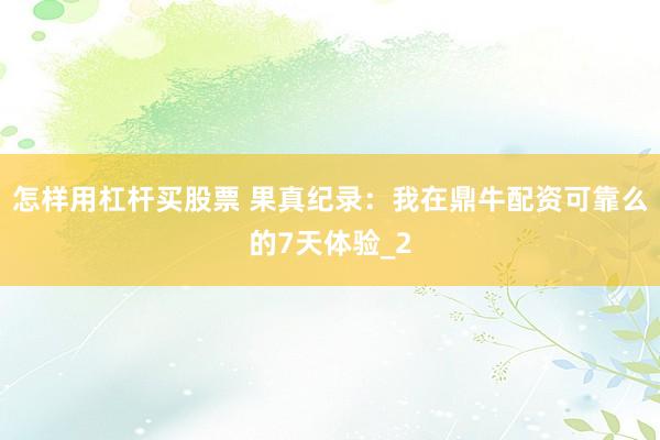怎样用杠杆买股票 果真纪录：我在鼎牛配资可靠么的7天体验_2