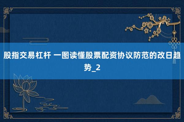 股指交易杠杆 一图读懂股票配资协议防范的改日趋势_2