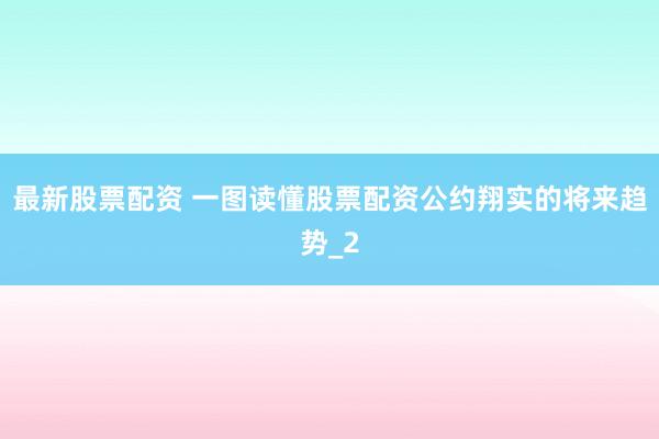 最新股票配资 一图读懂股票配资公约翔实的将来趋势_2