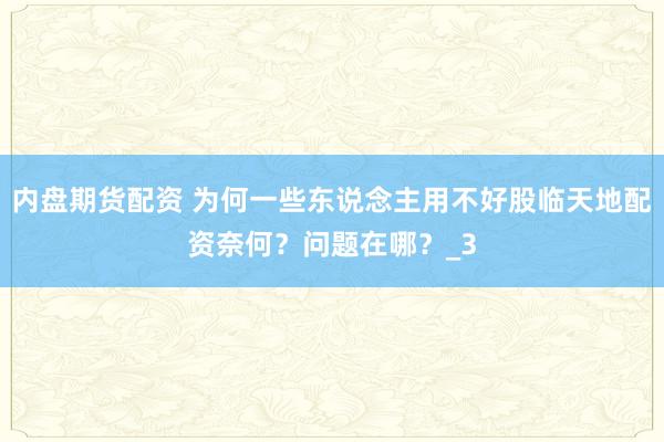 内盘期货配资 为何一些东说念主用不好股临天地配资奈何？问题在哪？_3