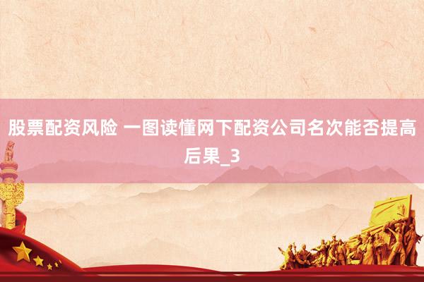 股票配资风险 一图读懂网下配资公司名次能否提高后果_3