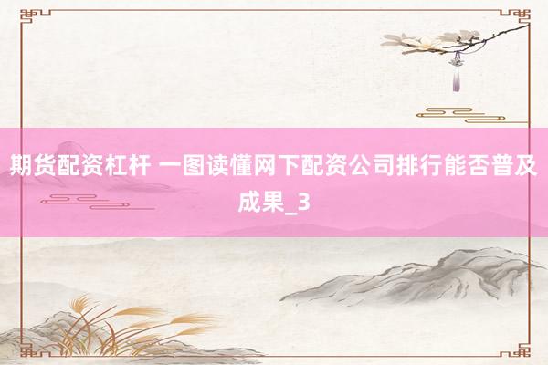 期货配资杠杆 一图读懂网下配资公司排行能否普及成果_3