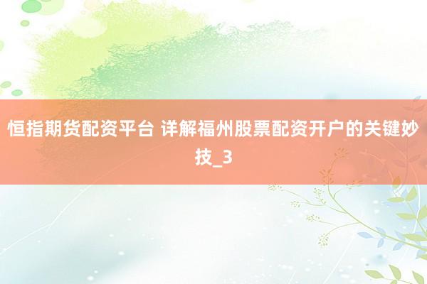 恒指期货配资平台 详解福州股票配资开户的关键妙技_3