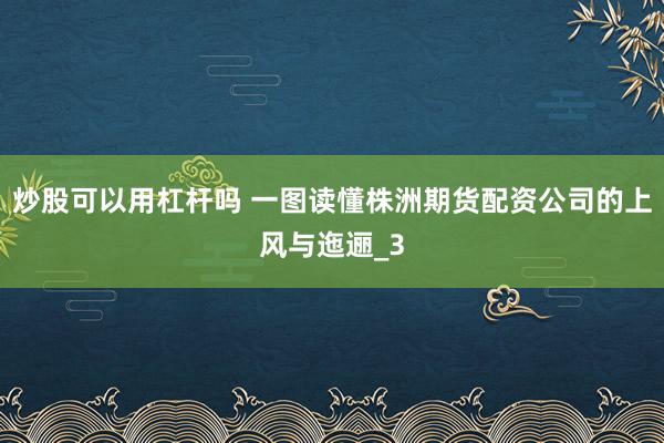 炒股可以用杠杆吗 一图读懂株洲期货配资公司的上风与迤逦_3