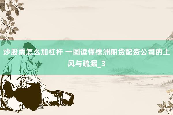 炒股票怎么加杠杆 一图读懂株洲期货配资公司的上风与疏漏_3