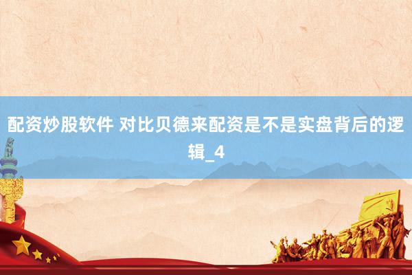 配资炒股软件 对比贝德来配资是不是实盘背后的逻辑_4