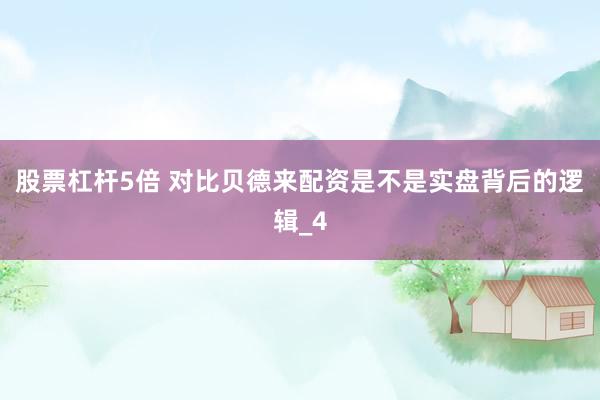 股票杠杆5倍 对比贝德来配资是不是实盘背后的逻辑_4