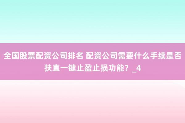 全国股票配资公司排名 配资公司需要什么手续是否扶直一键止盈止损功能？_4