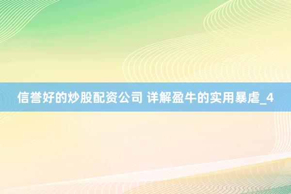 信誉好的炒股配资公司 详解盈牛的实用暴虐_4