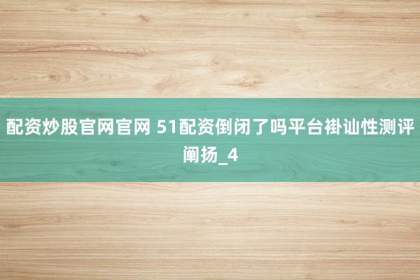配资炒股官网官网 51配资倒闭了吗平台褂讪性测评阐扬_4