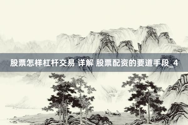 股票怎样杠杆交易 详解 股票配资的要道手段_4