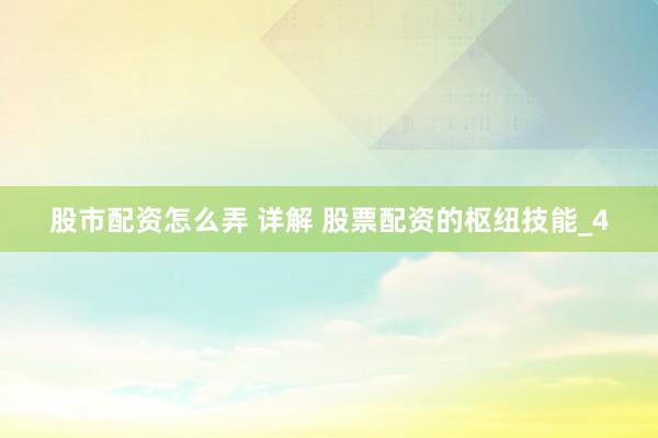 股市配资怎么弄 详解 股票配资的枢纽技能_4