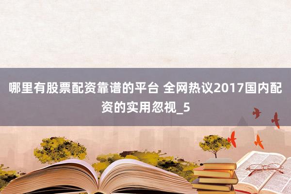 哪里有股票配资靠谱的平台 全网热议2017国内配资的实用忽视_5