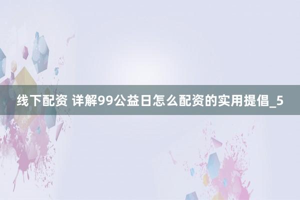 线下配资 详解99公益日怎么配资的实用提倡_5