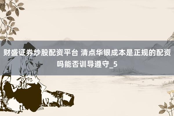 财盛证券炒股配资平台 清点华银成本是正规的配资吗能否训导遵守_5