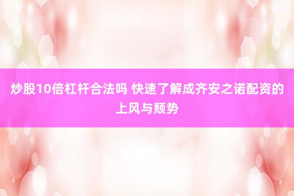 炒股10倍杠杆合法吗 快速了解成齐安之诺配资的上风与颓势
