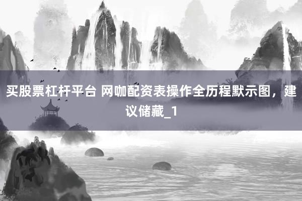 买股票杠杆平台 网咖配资表操作全历程默示图，建议储藏_1
