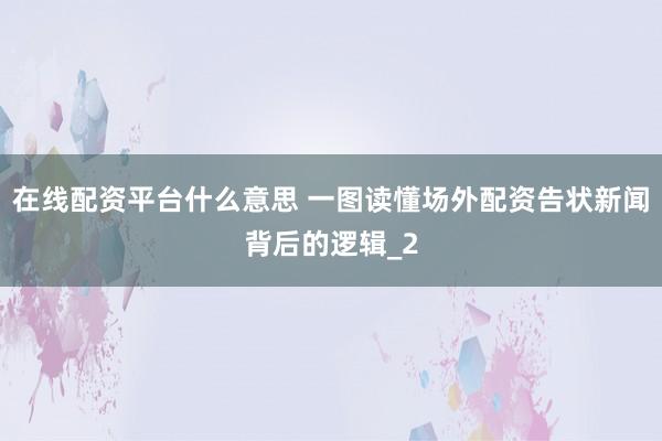 在线配资平台什么意思 一图读懂场外配资告状新闻背后的逻辑_2