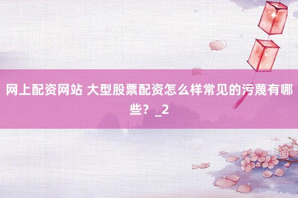 网上配资网站 大型股票配资怎么样常见的污蔑有哪些？_2