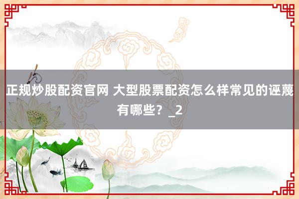 正规炒股配资官网 大型股票配资怎么样常见的诬蔑有哪些？_2