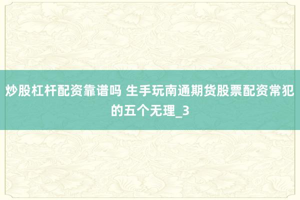 炒股杠杆配资靠谱吗 生手玩南通期货股票配资常犯的五个无理_3
