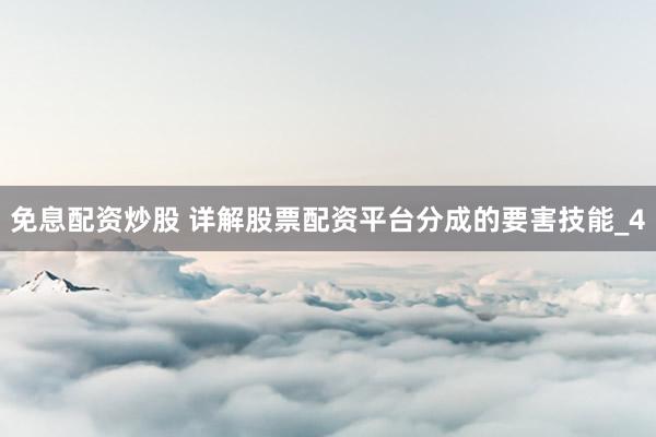 免息配资炒股 详解股票配资平台分成的要害技能_4