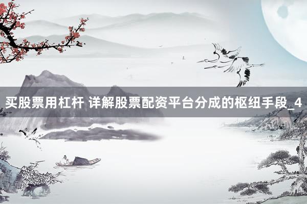 买股票用杠杆 详解股票配资平台分成的枢纽手段_4