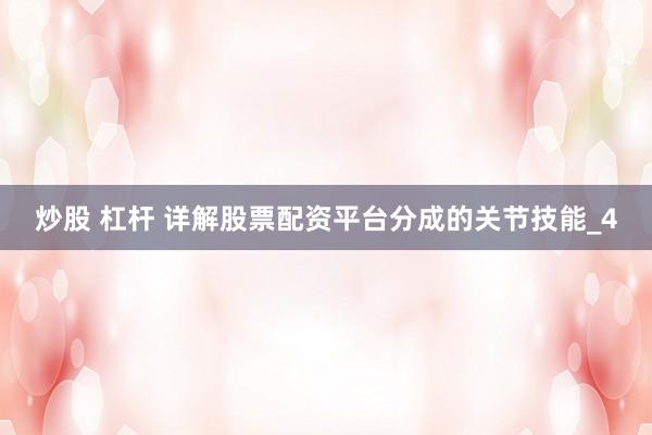 炒股 杠杆 详解股票配资平台分成的关节技能_4
