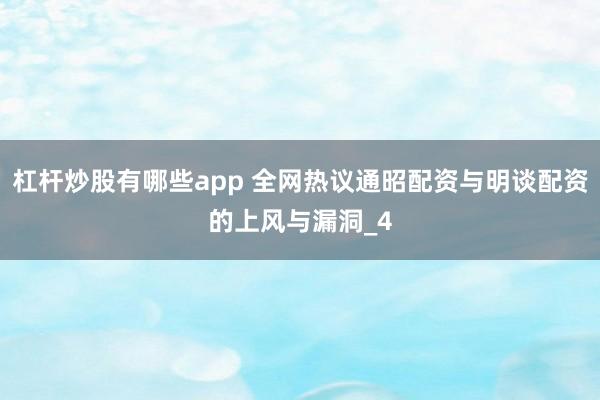 杠杆炒股有哪些app 全网热议通昭配资与明谈配资的上风与漏洞_4